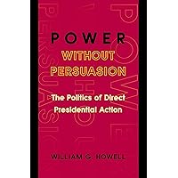 Power without Persuasion: The Politics of Direct Presidential Action