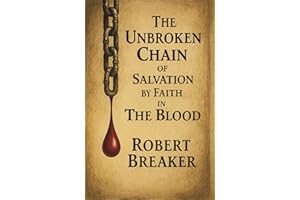 The Unbroken Chain of Salvation by Faith in The Blood : The Biblical Doctrine of Putting Your Faith in the Blood Atonement of