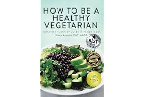 How to Be a Healthy Vegetarian: Complete Nutrition Guide & Recipe Book - Second Edition