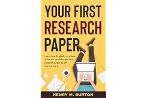 Your First Research Paper: Learn how to start, structure, write and publish a perfect research paper to get the top mark