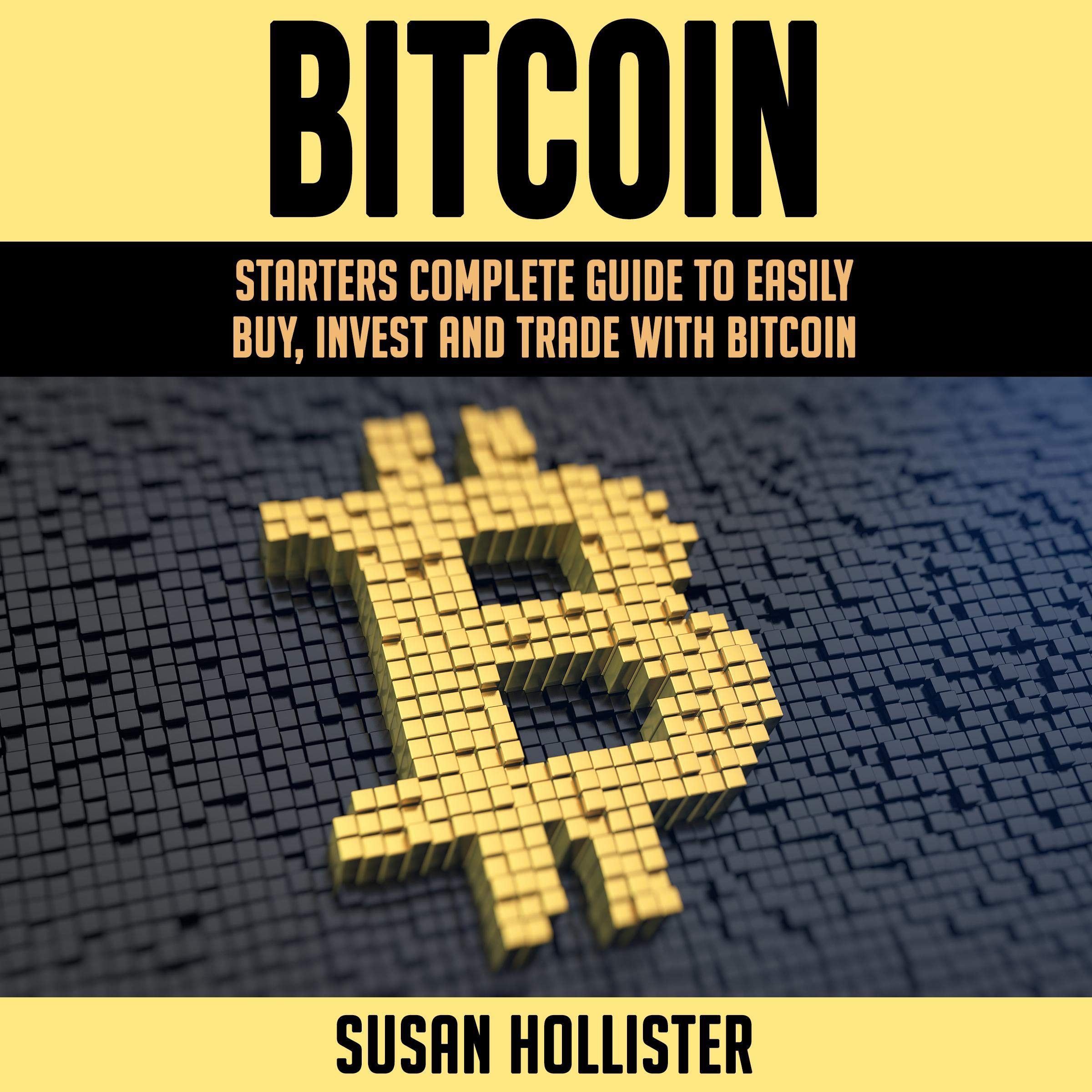 Bitcoin: Starters Complete Guide to Easily Buy, Invest and Trade with Bitcoin: The Complete Beginners Guide to Buying…