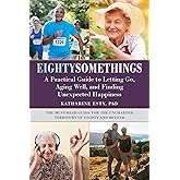 Eightysomethings: A Practical Guide to Letting Go, Aging Well, and Finding Unexpected Happiness