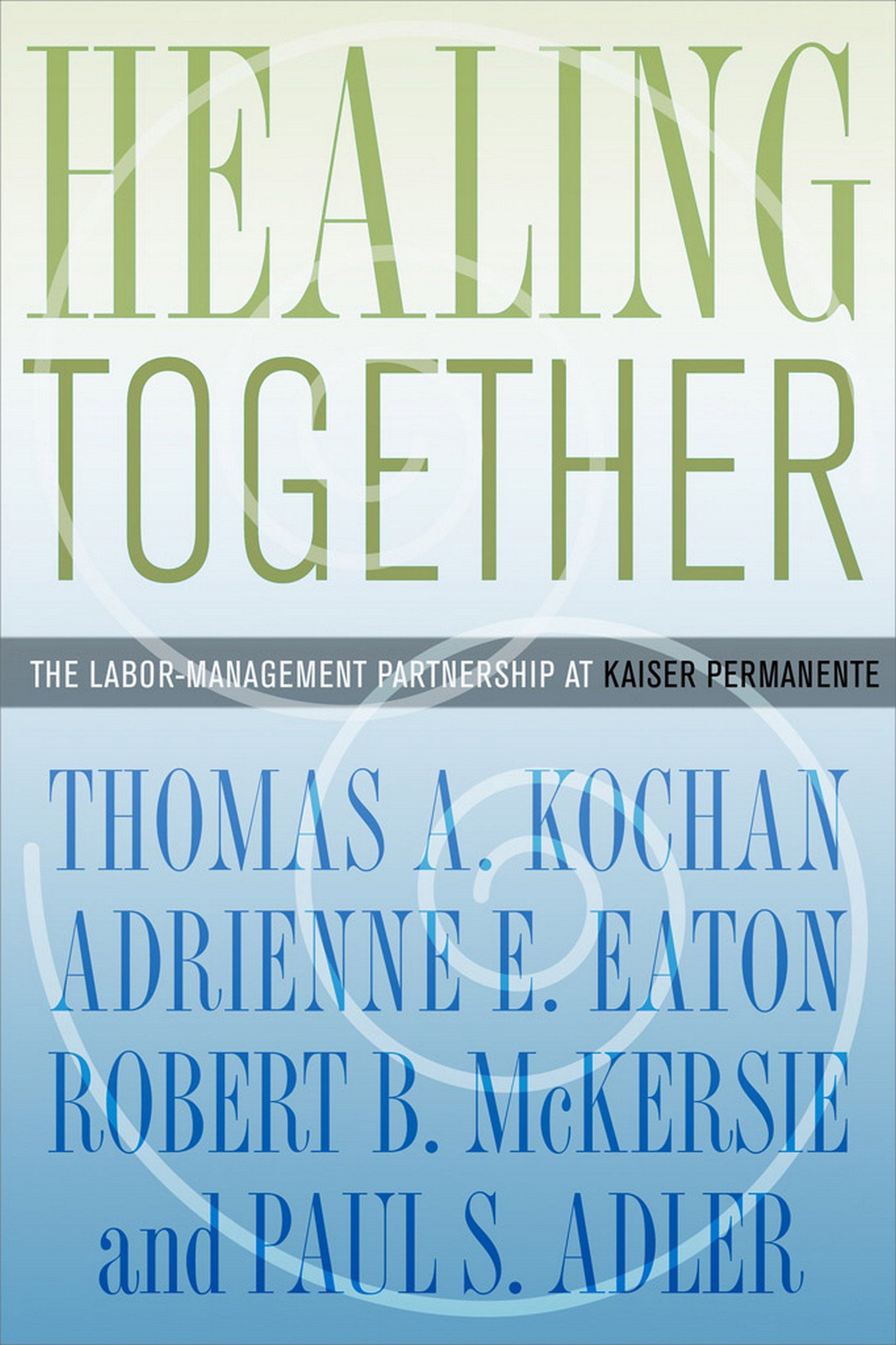 Healing Together The Labor Management Partnership At Kaiser Permanente The Culture And Politics Of Health Care Work Kindle Edition By Kochan Thomas A Eaton Adrienne E Mckersie Robert B Adler Paul S