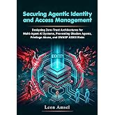 Securing Agentic Identity and Access Management: Designing Zero-Trust Architectures for Multi-Agent AI Systems, Preventing Shadow Agents, Privilege Abuse, ... Professional Agentic AI Security Series)