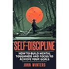 Self-Discipline: How To Build Mental Toughness And Focus To Achieve Your Goals (Books for Men Self Help Book 3)