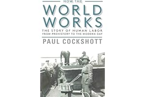 How the World Works: The Story of Human Labor from Prehistory to the Modern Day