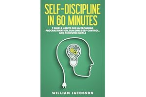 Self-Discipline in 60 Minutes: 7 Simple Habits for Overcoming Procrastination, Building Self-Control, and Achieving Goals