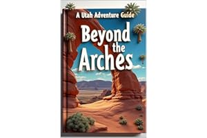 Beyond the Arches A Utah Adventure Guide: From Salt Lake to Canyon Country. Exploring The Desert Wonderland. Red Rock Country