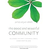 The Good and Beautiful Community: Following the Spirit, Extending Grace, Demonstrating Love (The Good and Beautiful Series)