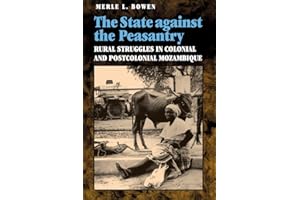 The State against the Peasantry: Rural Struggles in Colonial and Postcolonial Mozambique