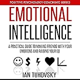 Emotional Intelligence: A Practical Guide to Making Friends with Your Emotions and Raising Your EQ: Positive Psychology Coaching Series, Volume 8
