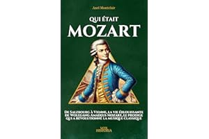Qui était Mozart: De Salzbourg à Vienne, la vie éblouissante de Wolfgang Amadeus Mozart, le prodige qui a révolutionné la mus