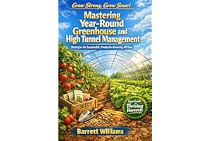 Mastering Year-Round Greenhouse and High Tunnel Management: Strategies for Sustainable, Productive Growing All Year