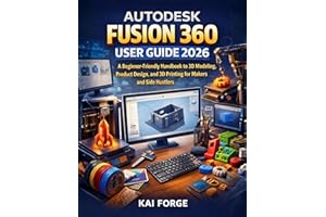 AUTODESK FUSION 360 USER GUIDE 2026: A Beginner-Friendly Handbook to 3D Modeling, Product Design, and 3D Printing for Makers 