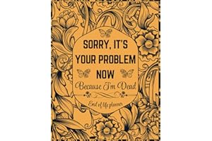 Sorry, it’s Your Problem Now, Because I'm Dead: A simple death organizer that includes everything your loved ones need know i