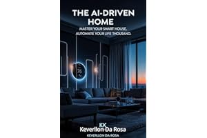 The AI-Driven Home: Master Your Smart House, Automate Your Life, and Save Thousands with Artificial Intelligence