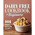 Dairy-Free Cookbook for Beginners: 101 Simple, Satisfying Recipes