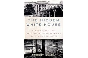 The Hidden White House: Harry Truman and the Reconstruction of America's Most Famous Residence