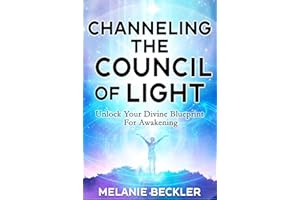 Channeling The Council of Light : Unlock Your Divine Blueprint For Awakening