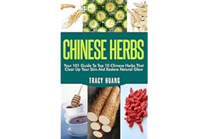 CHINESE HERBS: Your 101 Guide To Top 10 Chinese Herbs That Clear Up Your Skin And Restore Natural Glow (Herbs for Health and 
