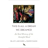 This Is All a Dream We Dreamed: An Oral History of the Grateful Dead