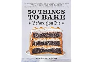 50 Things to Bake Before You Die: The World's Best Cakes, Pies, Brownies, Cookies, and More from Your Favorite Bakers, Includ