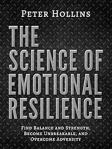 The Science of Emotional Resilience:  Find Balance and Strength, Become Unbreakable, and Overcome Adversity
