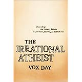 The Irrational Atheist: Dissecting the Unholy Trinity of Dawkins, Harris, And Hitchens