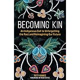 Becoming Kin: An Indigenous Call to Unforgetting the Past and Reimagining Our Future
