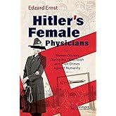 Hitler’s Female Physicians: Women Doctors During the Third Reich and Their Crimes Against Humanity
