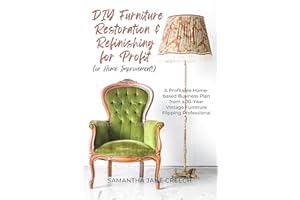 DIY Furniture Restoration and Refinishing for Profit (or Home Improvement!): A Profitable Home-based Business Plan from a 30-