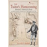 The Traitor's Homecoming: Benedict Arnold’s Raid on New London, Connecticut, September 4-13, 1781