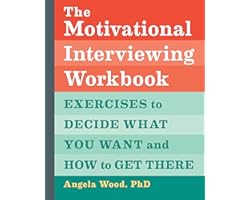The Motivational Interviewing Workbook: Exercises to Decide What You Want and How to Get There