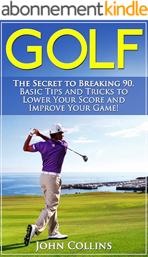 Download Golf: The Secret to Breaking 90: Basic Tips and Tricks to Lower Your Score and Improve Your Game! (Golf Instruction, Golf Books, Golf Swing, Putting, Golf Tips & Golf Techniques) (English Edition) PDF