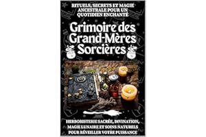 Grimoire des Grand-Mères Sorcières – Rituels, Secrets et Magie Ancestrale pour un Quotidien Enchanté: Herboristerie sacrée, d
