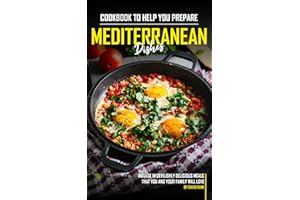 Cookbook to Help You Prepare Mediterranean Dishes: Indulge in Devilishly Delicious Meals that You and Your Family will Love