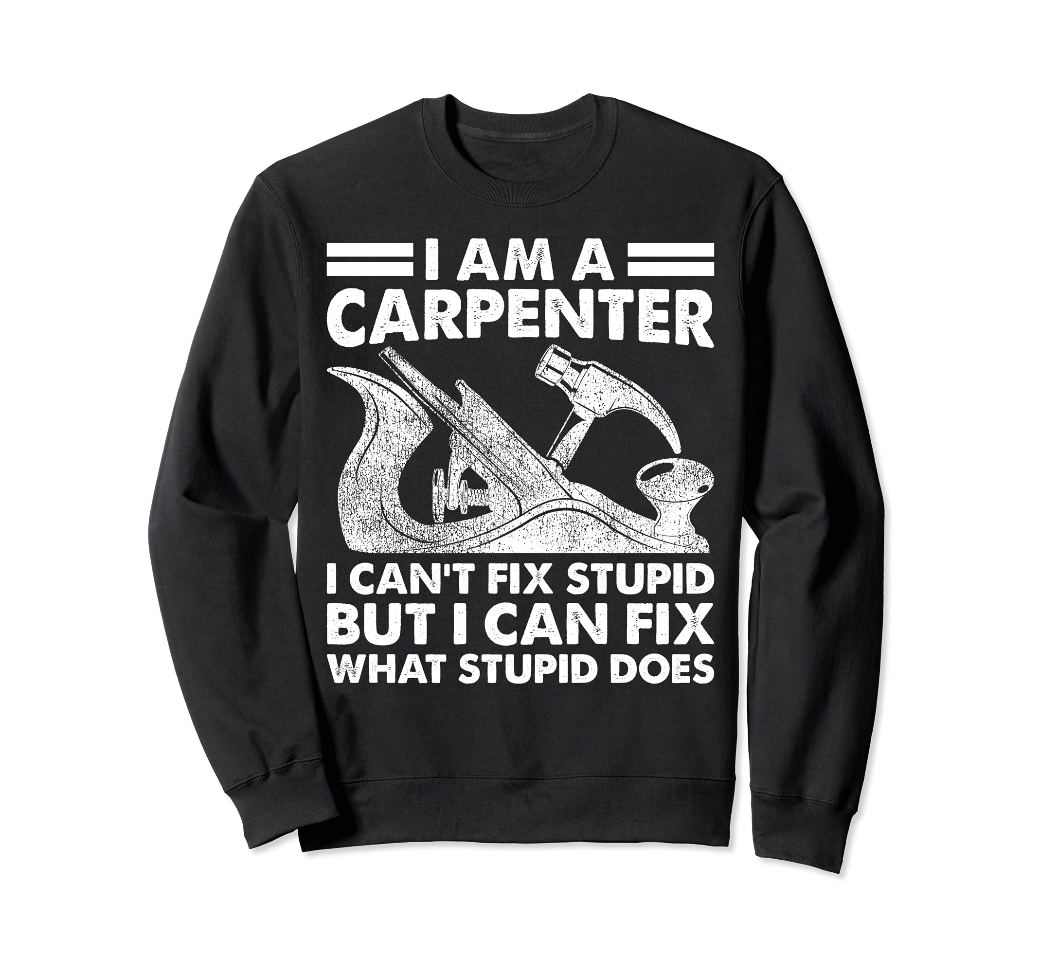 Wood Planer I Am A Carpenter I Can't Fix Stupid Woodworking Sweatshirt