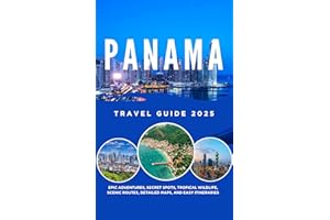 PANAMA TRAVEL GUIDE 2025: EPIC ADVENTURES, SECRET SPOTS, TROPICAL WILDLIFE, SCENIC ROUTES, DETAILED MAPS, AND EASY ITINERARIE