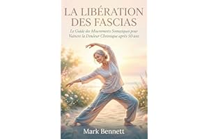 La libération des fascias: Le Guide des Mouvements Somatiques pour Vaincre la Douleur Chronique après 50 ans (French Edition)