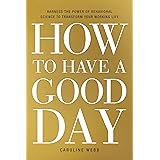 How to Have a Good Day: Harness the Power of Behavioral Science to Transform Your Working Life