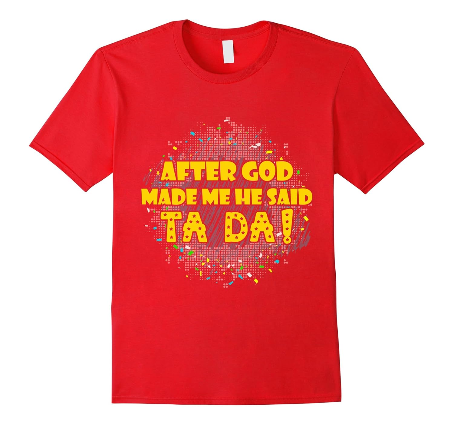 After God Made Me He Said Ta Da T-Shirt-Rose