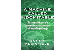 A Machine Called Indomitable: The Remarkable Story of a Scientist's Inspiration, Invention, and Medical Breakthrough