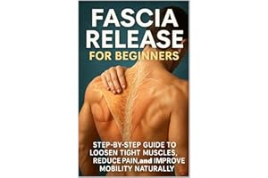 Fascia Release for Beginners: Step-by-Step Guide to Loosen Tight Muscles, Reduce Pain, and Improve Mobility Naturally