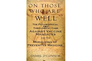 On Those Who Are Well: The Philosophical and Theological Case Against Vaccine Mandates and the Moralizing of Preventive Medic