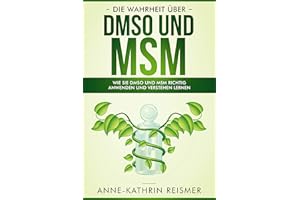 Die Wahrheit über DMSO und MSM: Wie Sie DMSO und MSM richtig anwenden und verstehen lernen (German Edition)