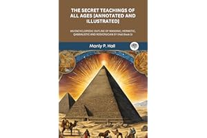 THE SECRET TEACHINGS OF ALL AGES [ANNOTATED AND ILLUSTRATED]: AN ENCYCLOPEDIC OUTLINE OF MASONIC, HERMETIC, QABBALISTIC AND R