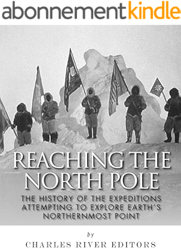 Download Reaching the North Pole: The History of the Expeditions Attempting to Explore Earth’s Northernmost Point (English Edition) PDF