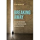 Breaking Away: The Case for Secession, Radical Decentralization, and Smaller Polities