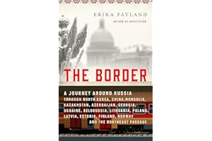 The Border: A Journey Around Russia Through North Korea, China, Mongolia, Kazakhstan, Azerbaijan, Georgia, Ukraine, Belarus, Lithuania, Poland, ... Finland, Norway, and the Northeast Passage