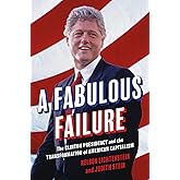 A Fabulous Failure: The Clinton Presidency and the Transformation of American Capitalism (Politics and Society in Modern Amer